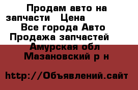 Продам авто на запчасти › Цена ­ 400 000 - Все города Авто » Продажа запчастей   . Амурская обл.,Мазановский р-н